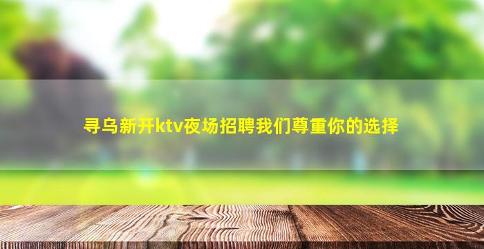 寻乌新开ktv夜场招聘我们尊重你的选择