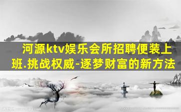 河源ktv娱乐会所招聘便装上班.挑战权威-逐梦财富的新方法