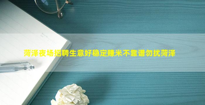 菏泽夜场招聘生意好稳定赚米不靠谱勿扰菏泽